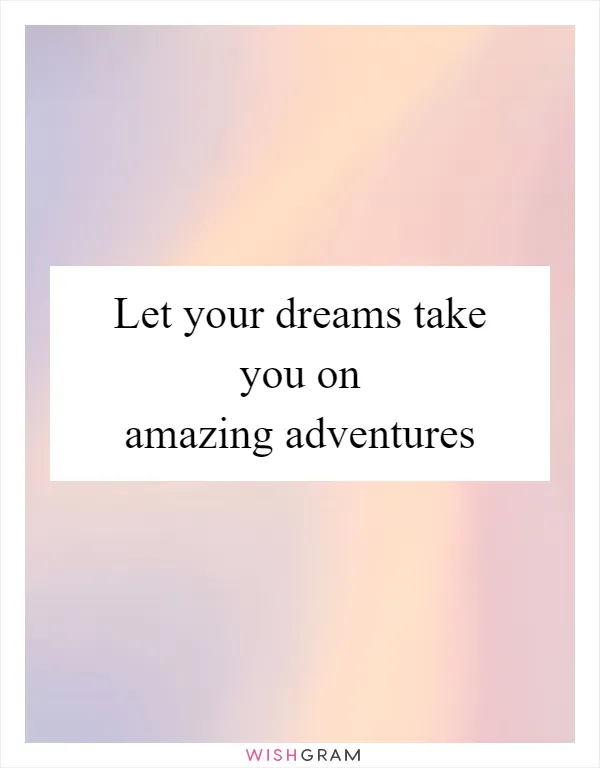 Let your dreams take you on amazing adventures