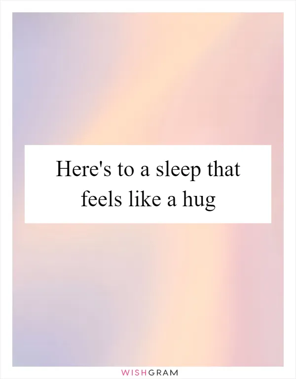 Here's to a sleep that feels like a hug