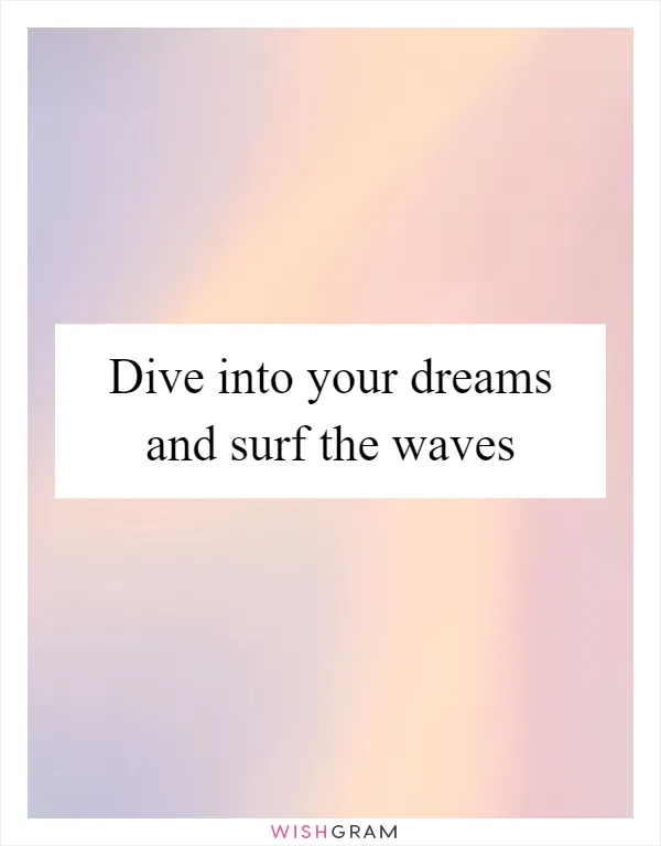 Dive into your dreams and surf the waves