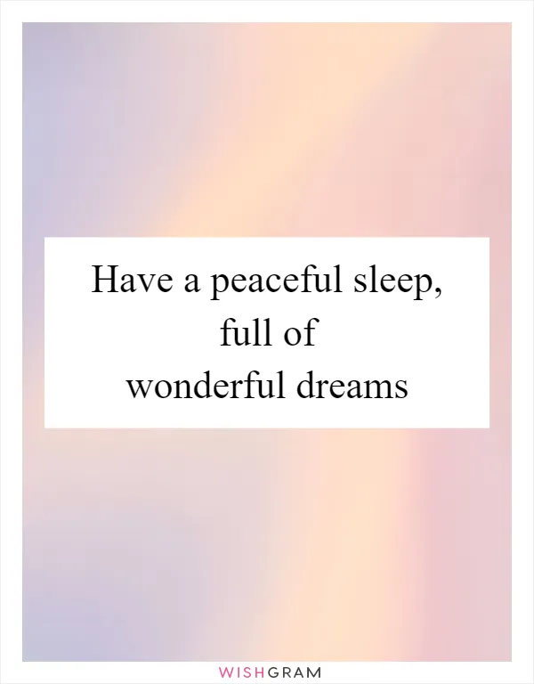 Have a peaceful sleep, full of wonderful dreams
