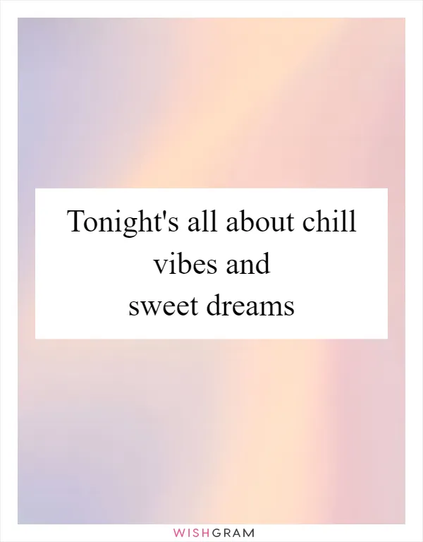 Tonight's all about chill vibes and sweet dreams