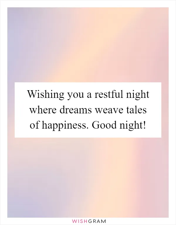 Wishing you a restful night where dreams weave tales of happiness. Good night!