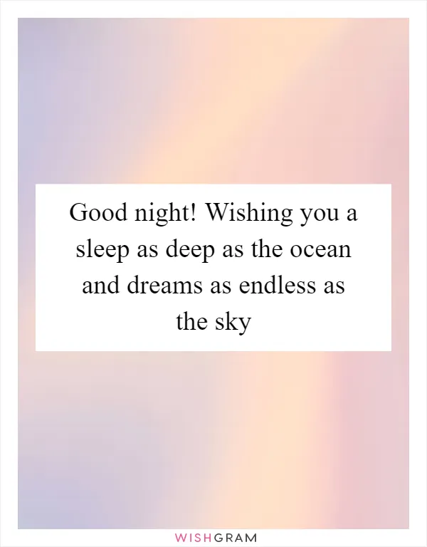 Good night! Wishing you a sleep as deep as the ocean and dreams as endless as the sky