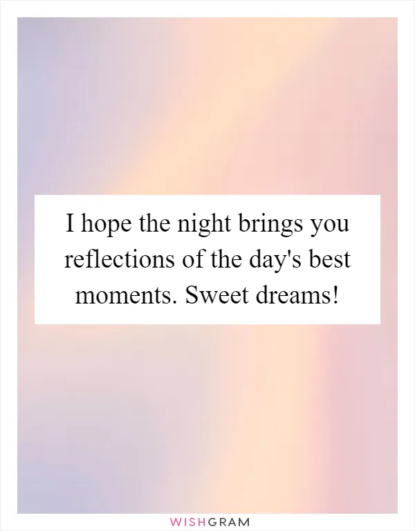 I hope the night brings you reflections of the day's best moments. Sweet dreams!