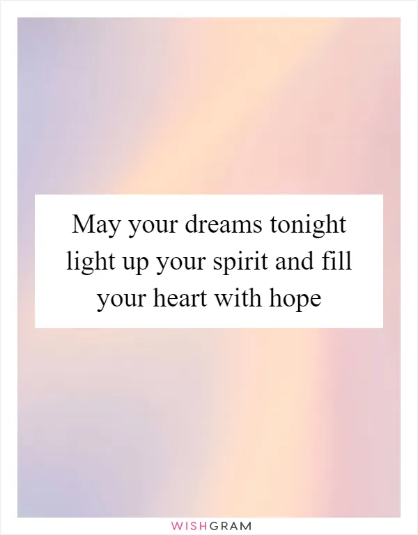 May your dreams tonight light up your spirit and fill your heart with hope