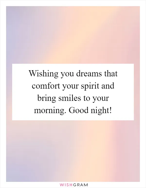 Wishing you dreams that comfort your spirit and bring smiles to your morning. Good night!