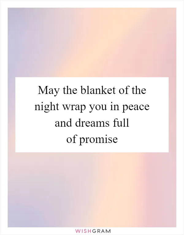 May the blanket of the night wrap you in peace and dreams full of promise