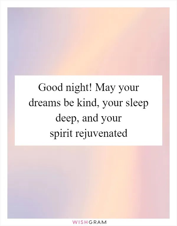 Good night! May your dreams be kind, your sleep deep, and your spirit rejuvenated