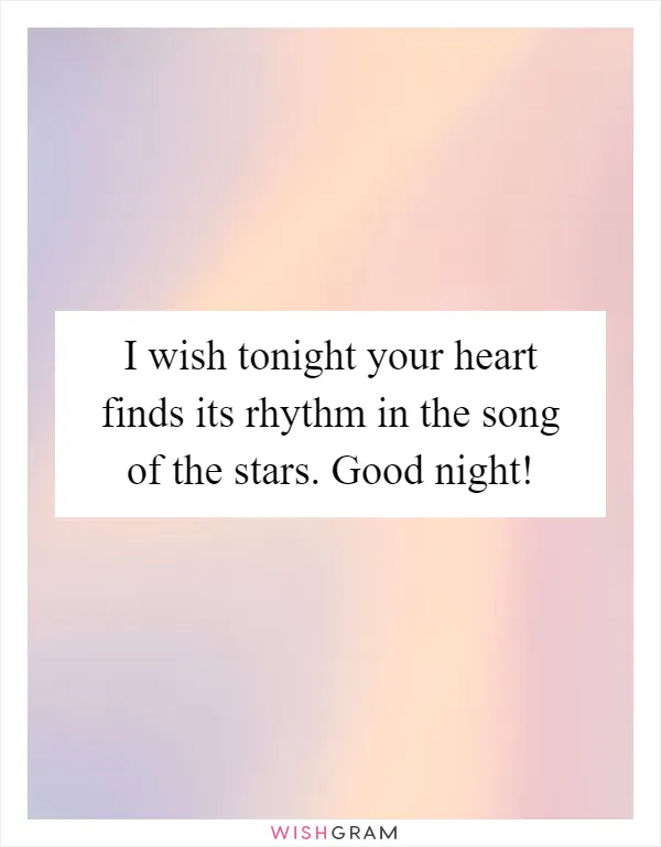 I wish tonight your heart finds its rhythm in the song of the stars. Good night!