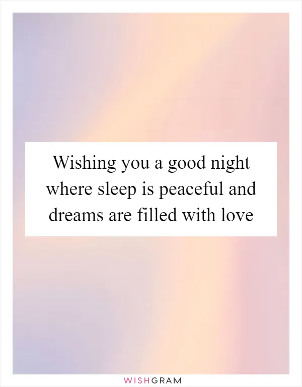 Wishing you a good night where sleep is peaceful and dreams are filled with love