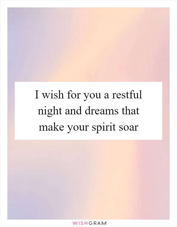 I wish for you a restful night and dreams that make your spirit soar