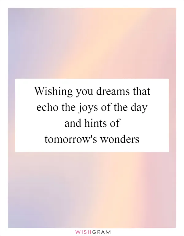 Wishing you dreams that echo the joys of the day and hints of tomorrow's wonders