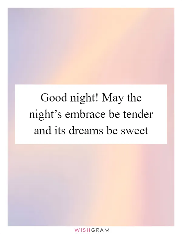 Good night! May the night’s embrace be tender and its dreams be sweet