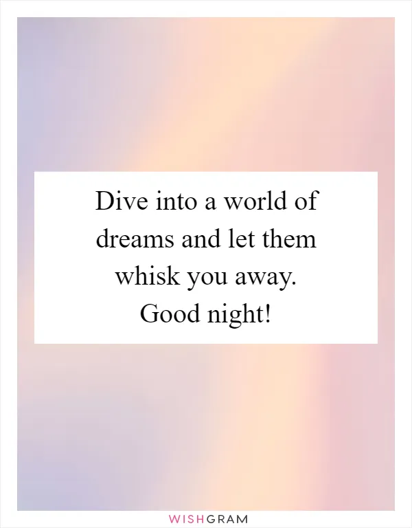 Dive into a world of dreams and let them whisk you away. Good night!