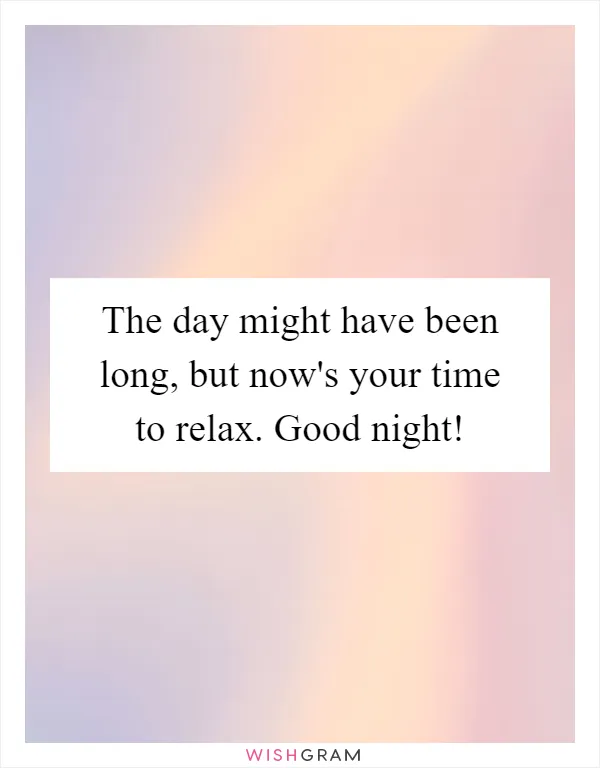 The day might have been long, but now's your time to relax. Good night!