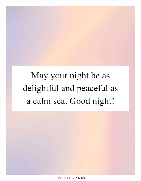 May your night be as delightful and peaceful as a calm sea. Good night!