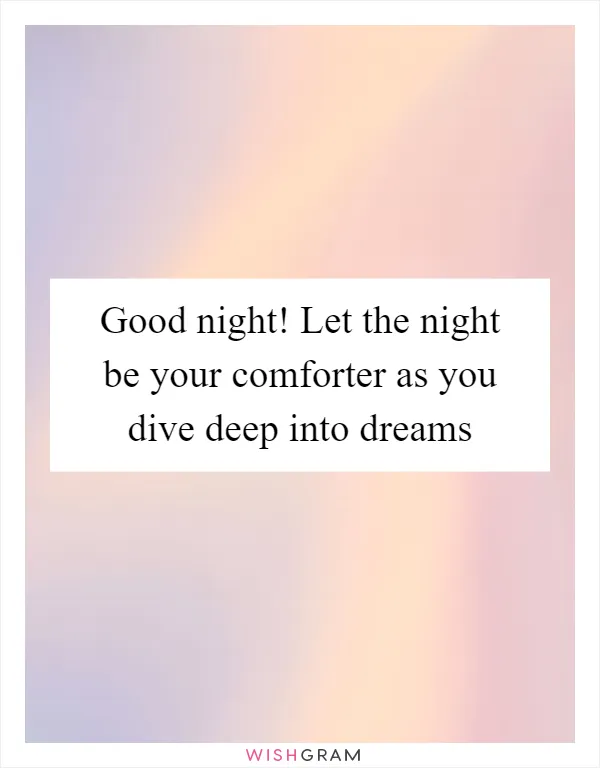 Good night! Let the night be your comforter as you dive deep into dreams