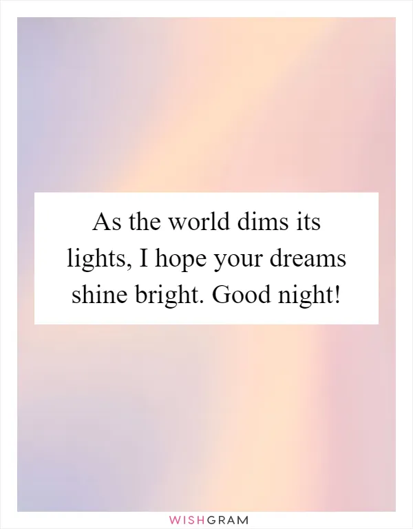 As the world dims its lights, I hope your dreams shine bright. Good night!