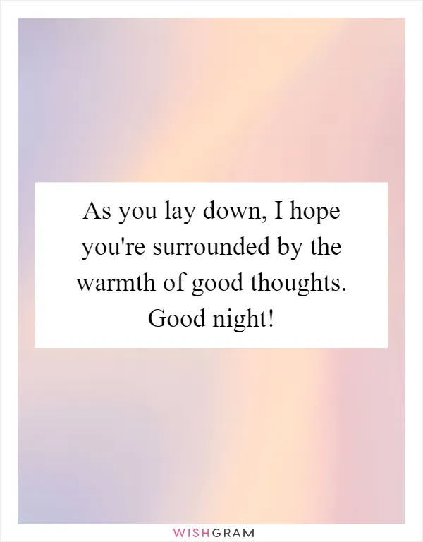 As you lay down, I hope you're surrounded by the warmth of good thoughts. Good night!