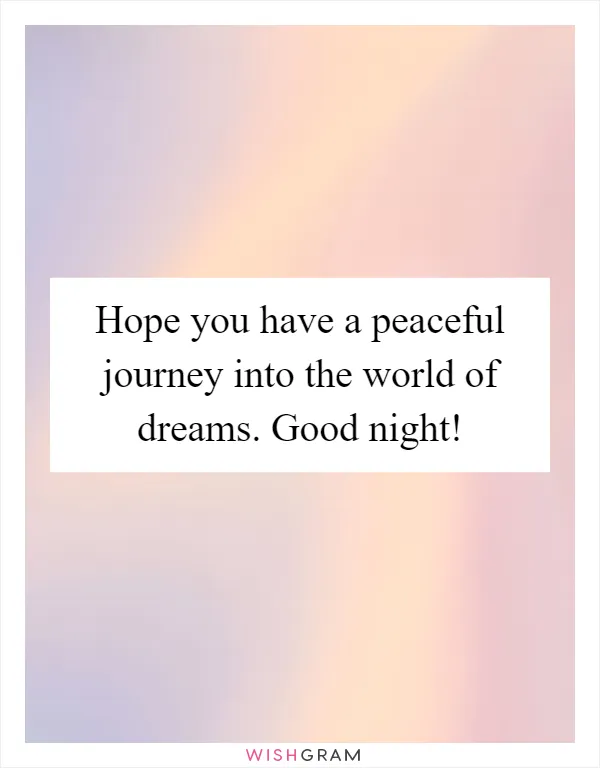 Hope you have a peaceful journey into the world of dreams. Good night!