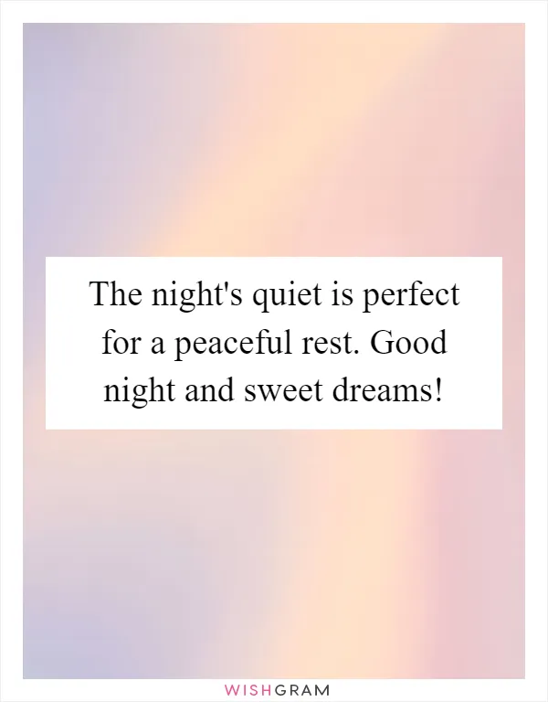 The night's quiet is perfect for a peaceful rest. Good night and sweet dreams!