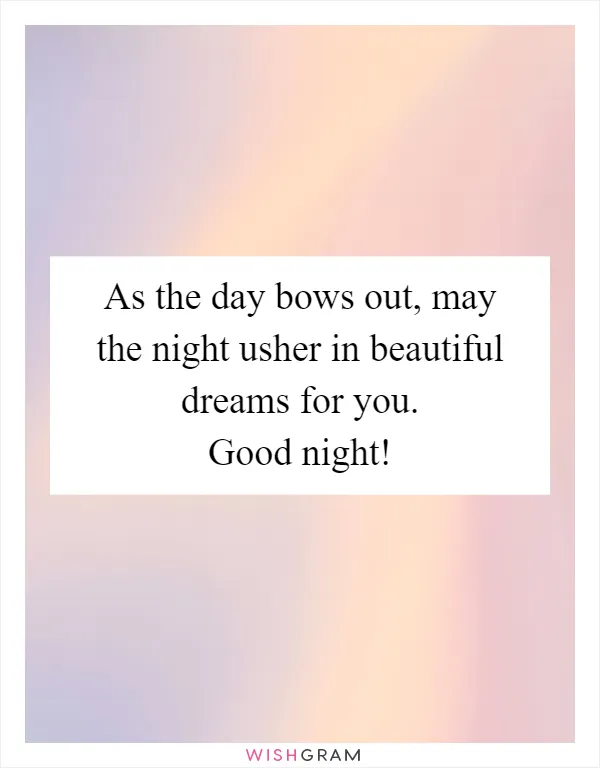 As the day bows out, may the night usher in beautiful dreams for you. Good night!