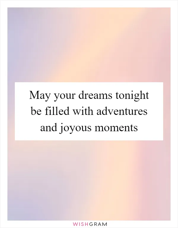 May your dreams tonight be filled with adventures and joyous moments