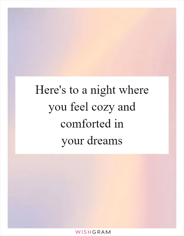 Here's to a night where you feel cozy and comforted in your dreams