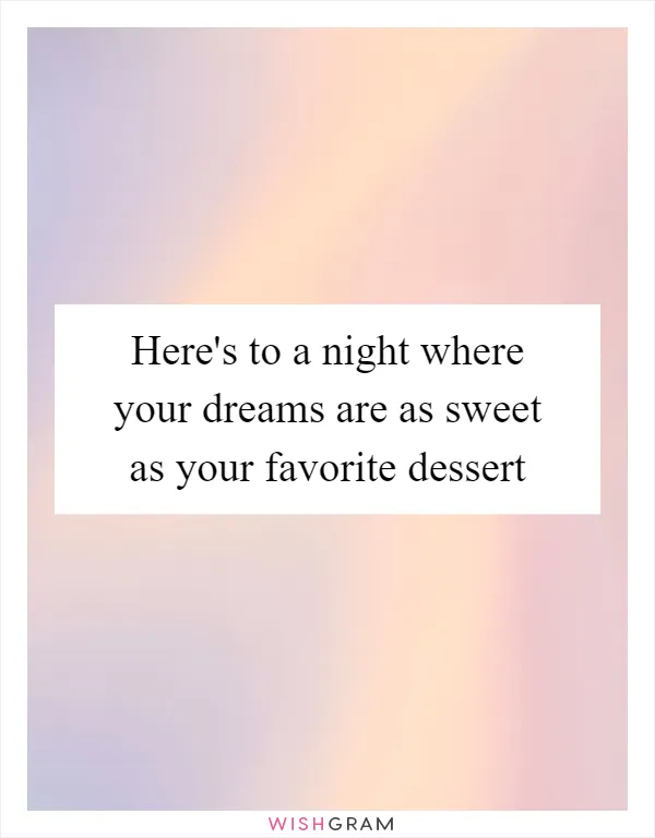 Here's to a night where your dreams are as sweet as your favorite dessert