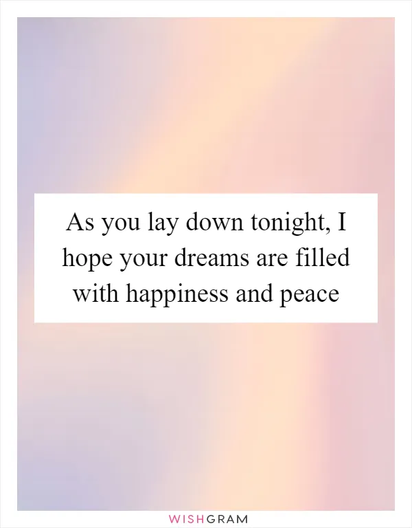 As you lay down tonight, I hope your dreams are filled with happiness and peace