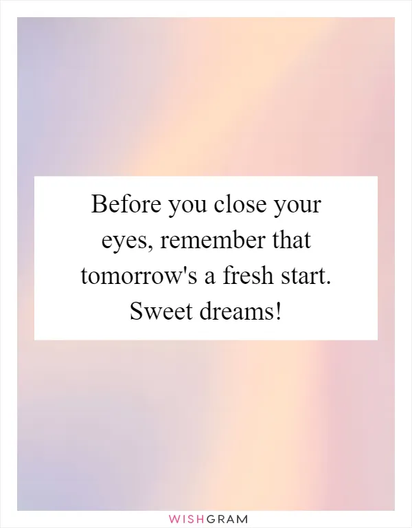 Before you close your eyes, remember that tomorrow's a fresh start. Sweet dreams!