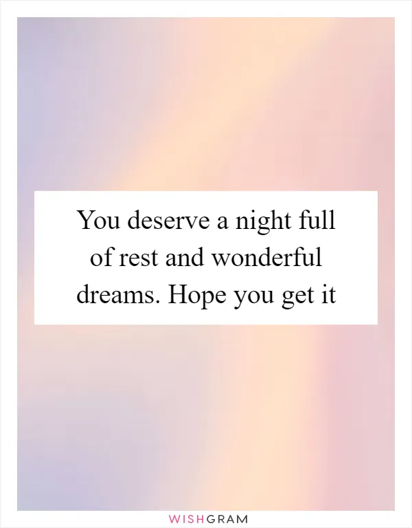 You deserve a night full of rest and wonderful dreams. Hope you get it