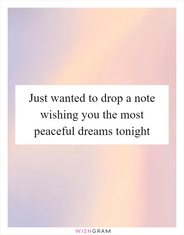 Just wanted to drop a note wishing you the most peaceful dreams tonight