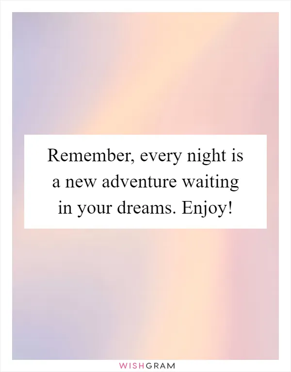 Remember, every night is a new adventure waiting in your dreams. Enjoy!