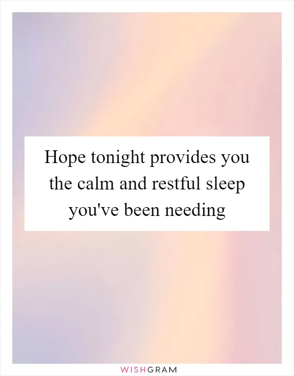 Hope tonight provides you the calm and restful sleep you've been needing