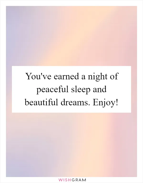 You've earned a night of peaceful sleep and beautiful dreams. Enjoy!