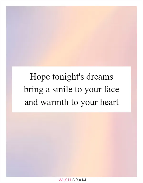 Hope tonight's dreams bring a smile to your face and warmth to your heart