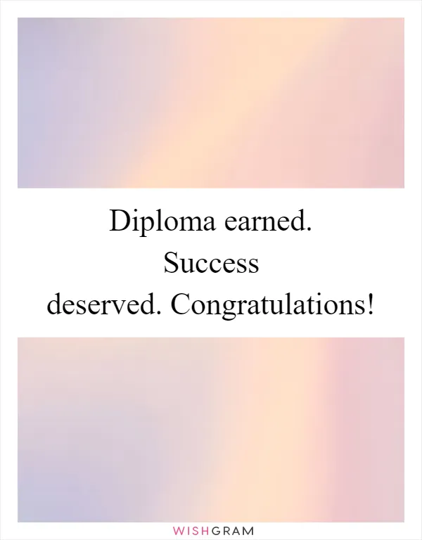 Diploma earned. Success deserved. Congratulations!