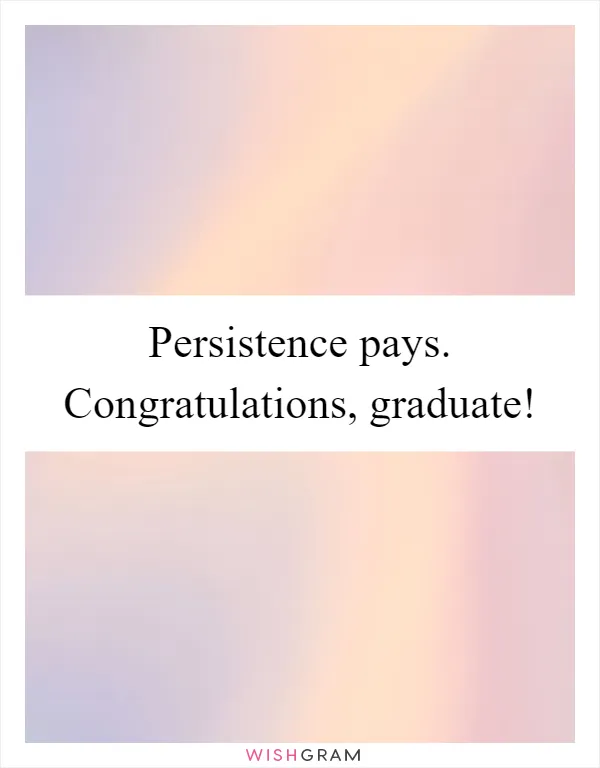 Persistence pays. Congratulations, graduate!