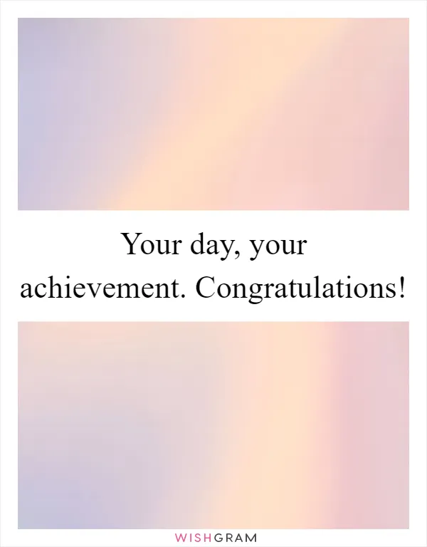 Your day, your achievement. Congratulations!