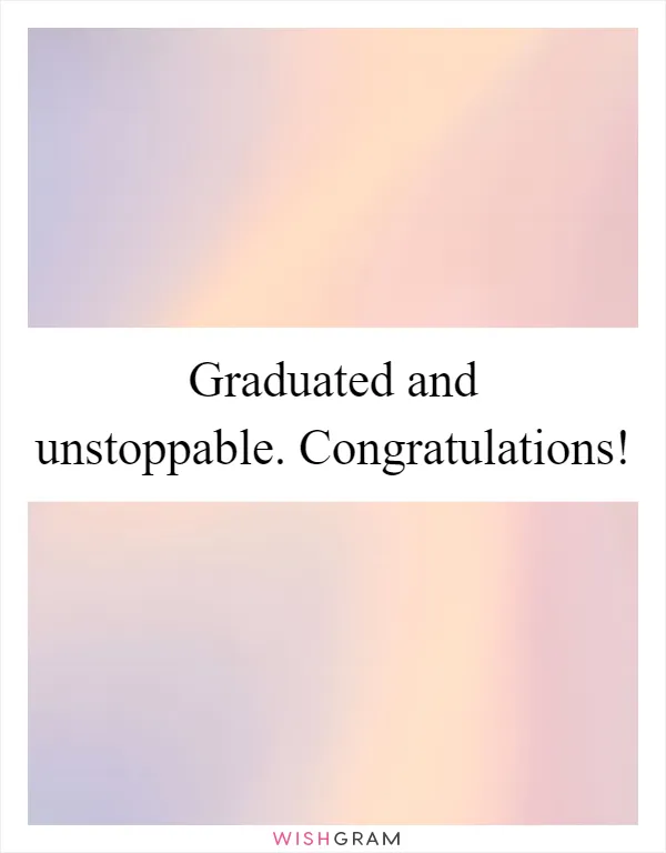 Graduated and unstoppable. Congratulations!