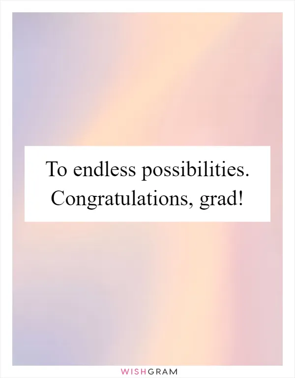 To endless possibilities. Congratulations, grad!