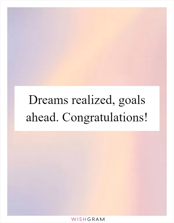 Dreams realized, goals ahead. Congratulations!