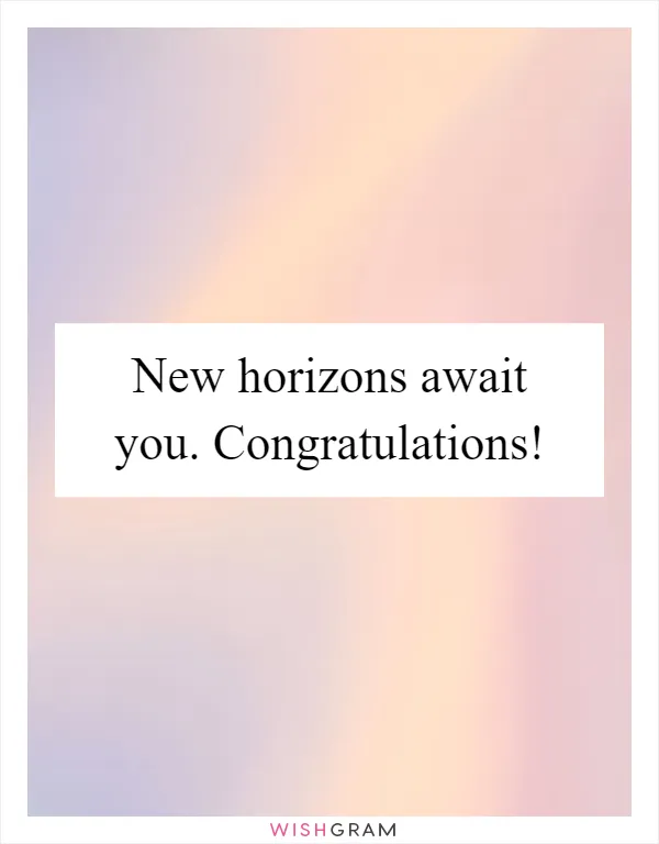 New horizons await you. Congratulations!