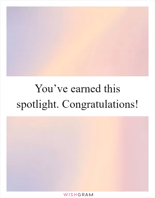 You’ve earned this spotlight. Congratulations!