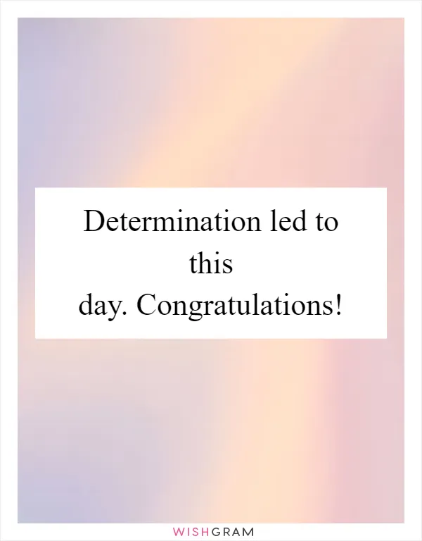 Determination led to this day. Congratulations!