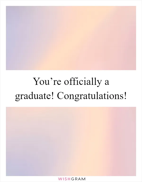 You’re officially a graduate! Congratulations!