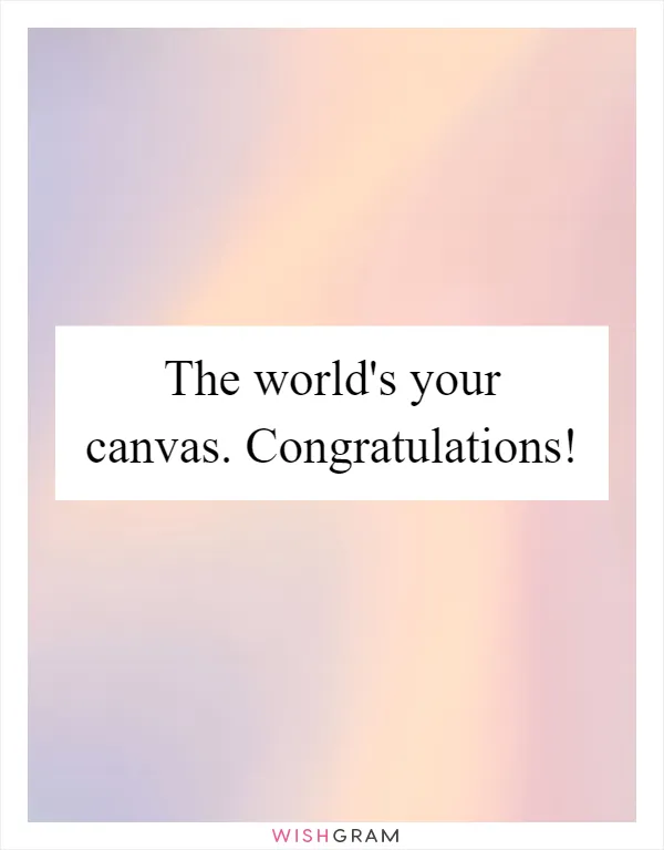 The world's your canvas. Congratulations!