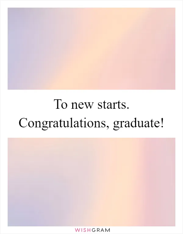 To new starts. Congratulations, graduate!
