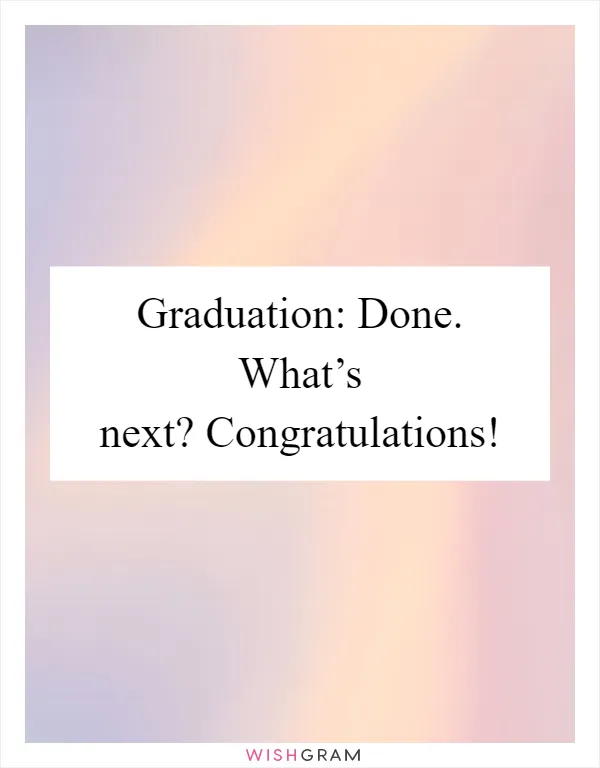 Graduation: Done. What’s next? Congratulations!